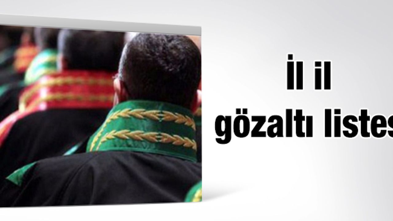 İl il gözaltına alınan hakim ve savcıların listesi