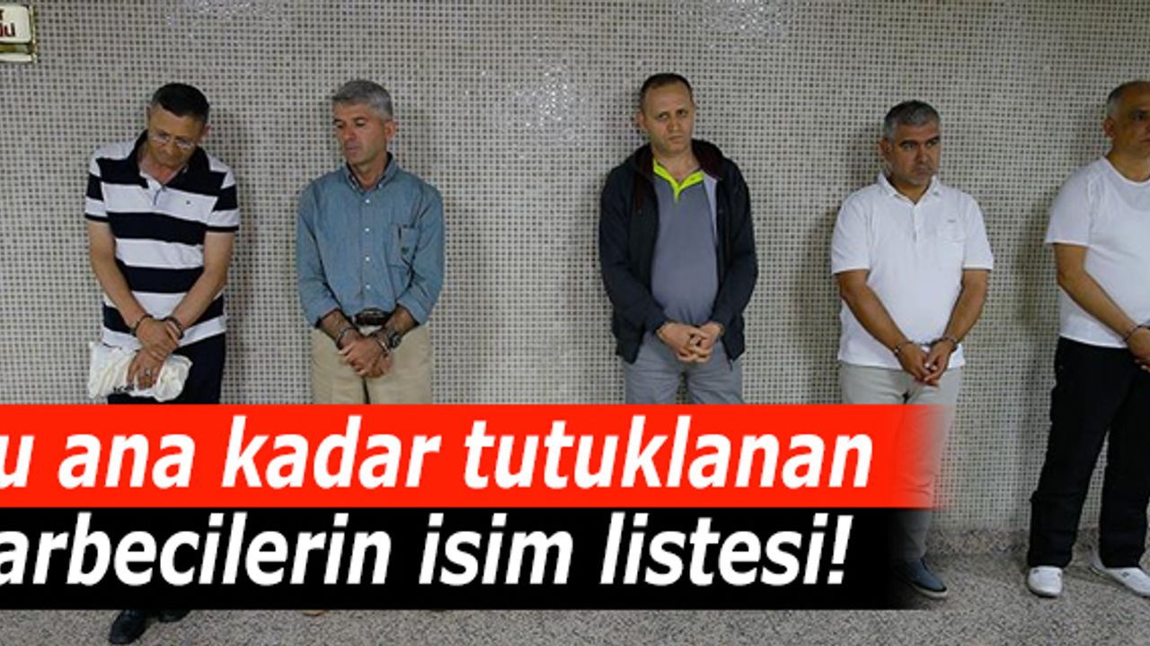 Şu ana kadar tutuklanan darbecilerin isim listesi