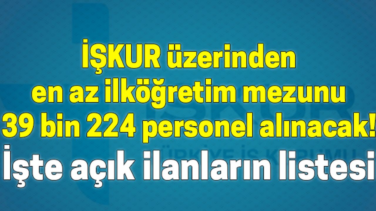 İŞKUR üzerinden en az ilköğretim mezunu 39 bin 224 personel alınacak! İşte açık ilanların listesi