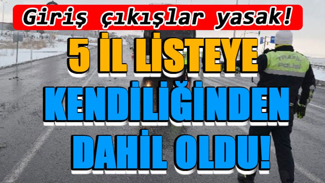 5 il listeye kendiliğinden dahil oldu! Giriş çıkışlar yasak!