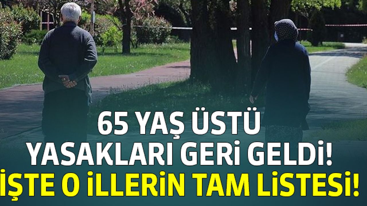 38 ilde 65 yaş üstü yasakları geri geldi! İşte o illerin tam listesi!