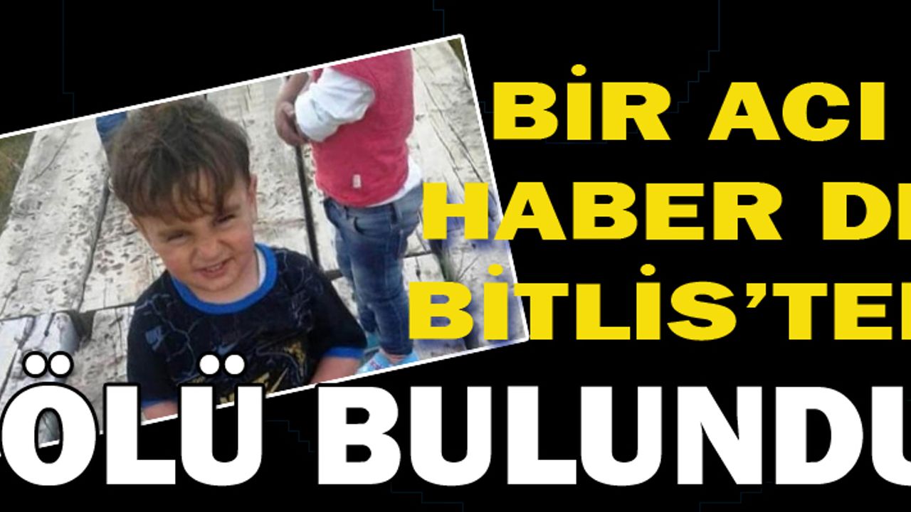 Bir acı haber de Bitlis`ten! Kayıp çocuk ölü bulundu