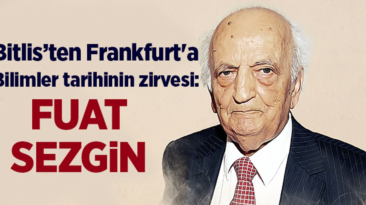 Bitlis"ten Frankfurt'a, bilimler tarihinin zirvesi: Fuat Sezgin