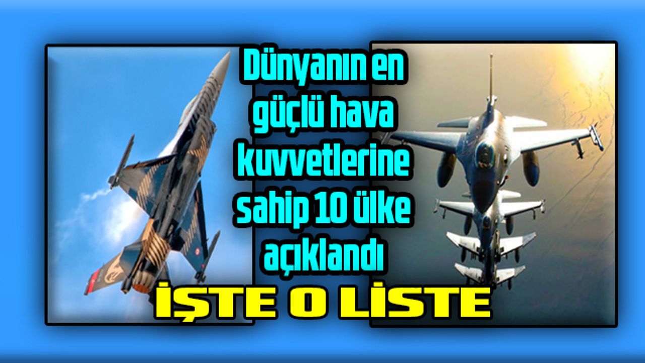 Dünyanın en güçlü hava kuvvetlerine sahip 10 ülke açıklandı İŞTE O LİSTE