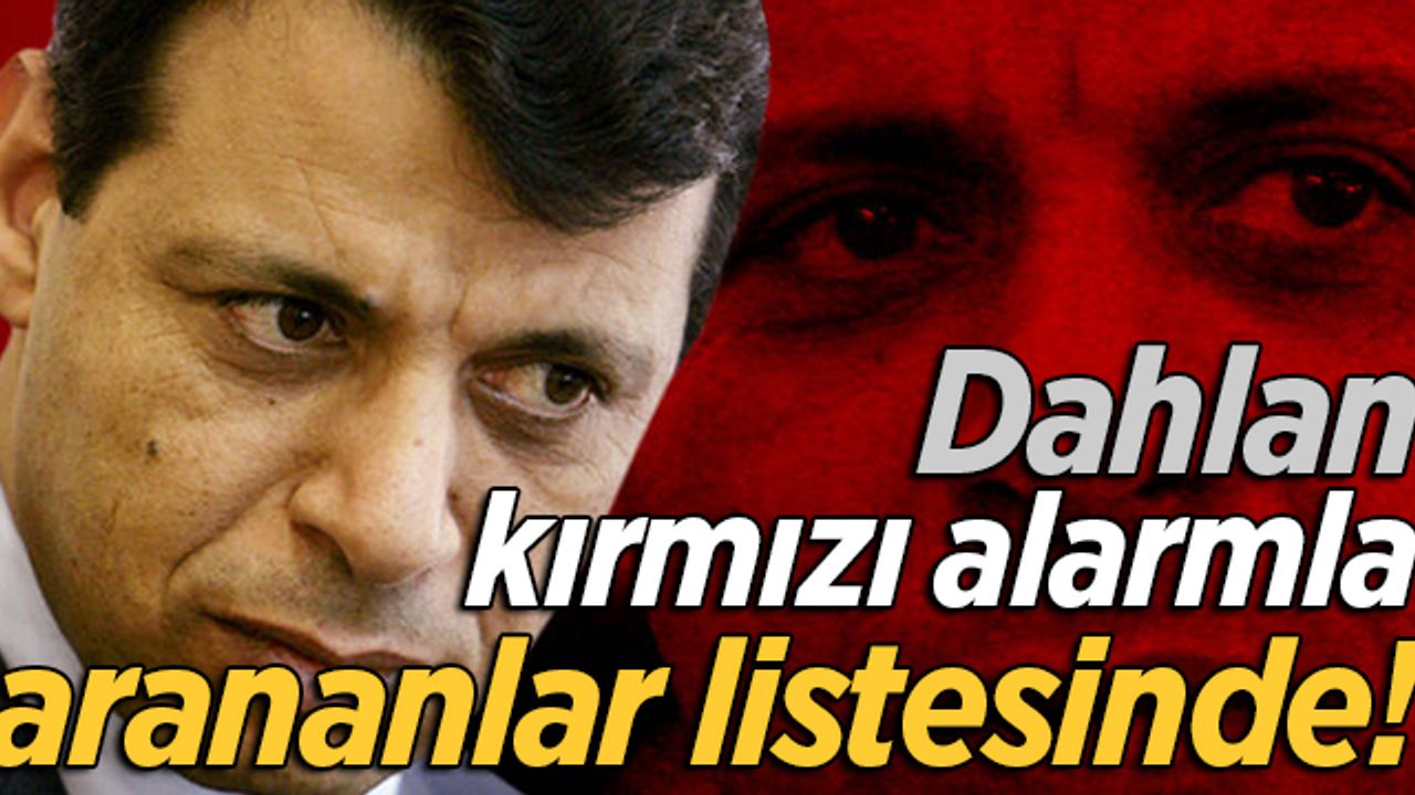 İçişleri Bakanlığı açıkladı: Muhammed Dahlan, artık kırmızı alarmla arananlar listesinde!