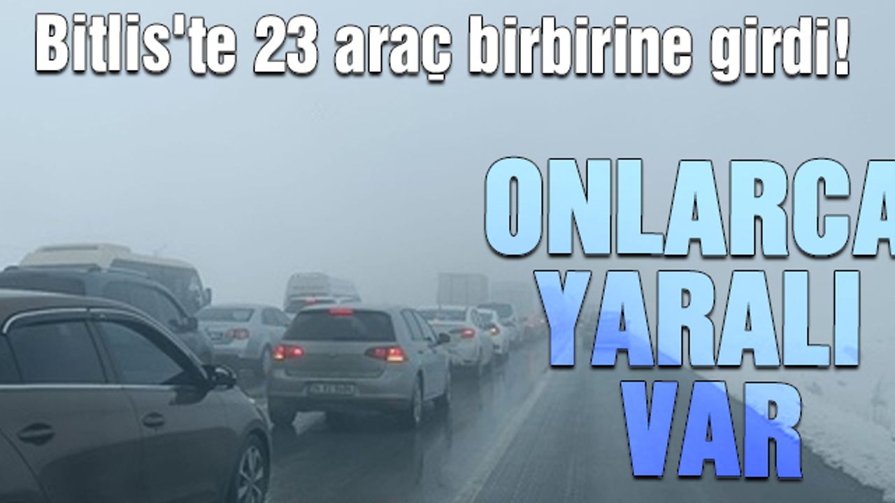 Bitlis'te 23 araç birbirine girdi! Onlarca yaralı var