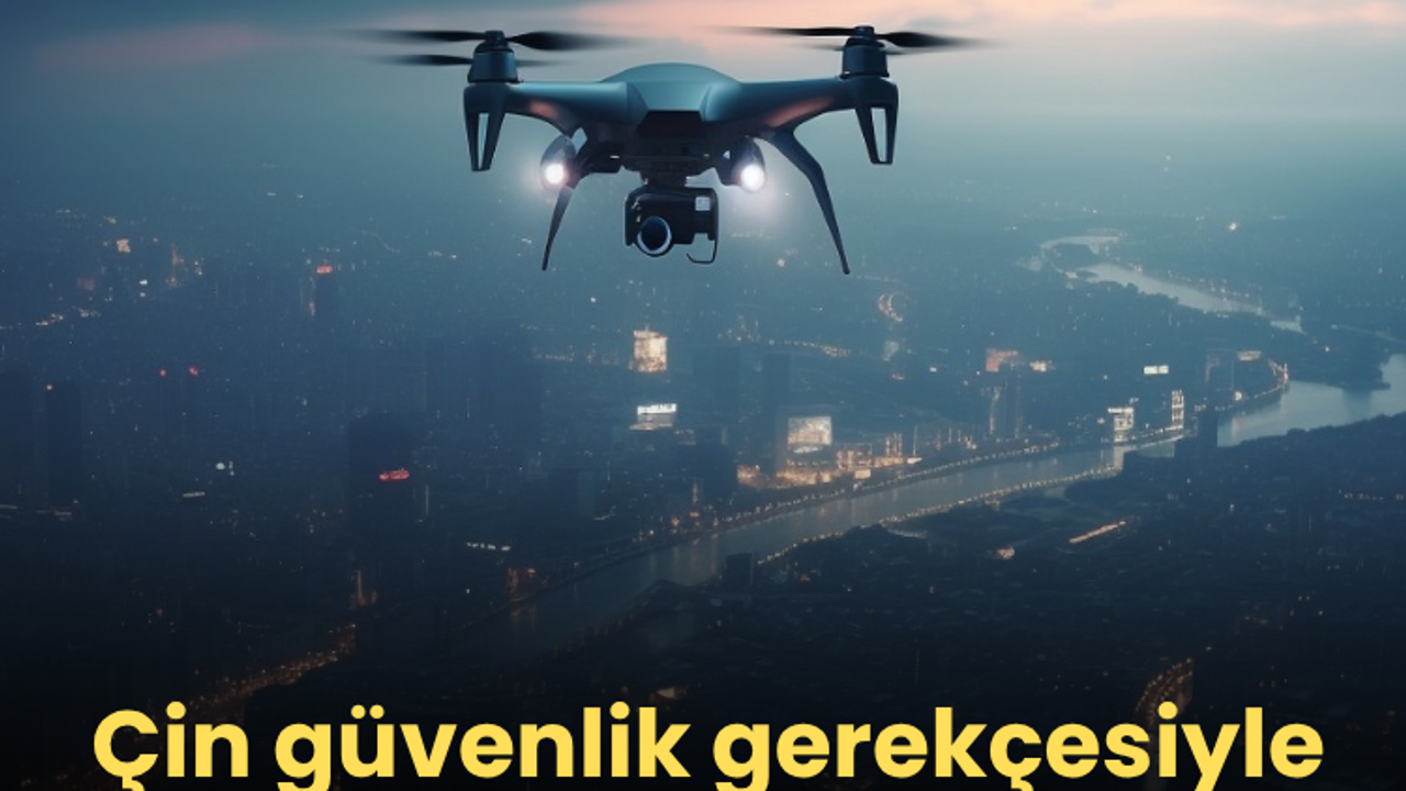 Çin güvenlik gerekçesiyle dron satışı ve uçuşlarını yasakladı