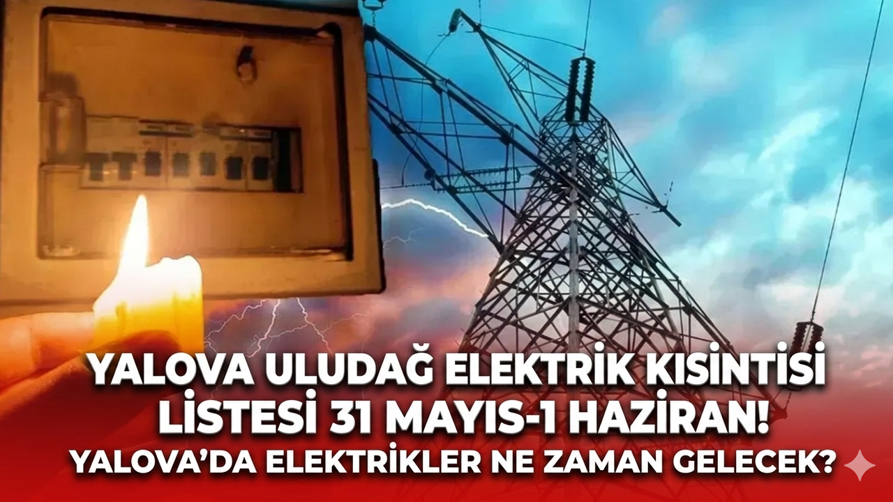 Yalova Uludağ elektrik kesintisi listesi 31 Mayıs-1 Haziran! Yalova'da elektrikler ne zaman gelecek?