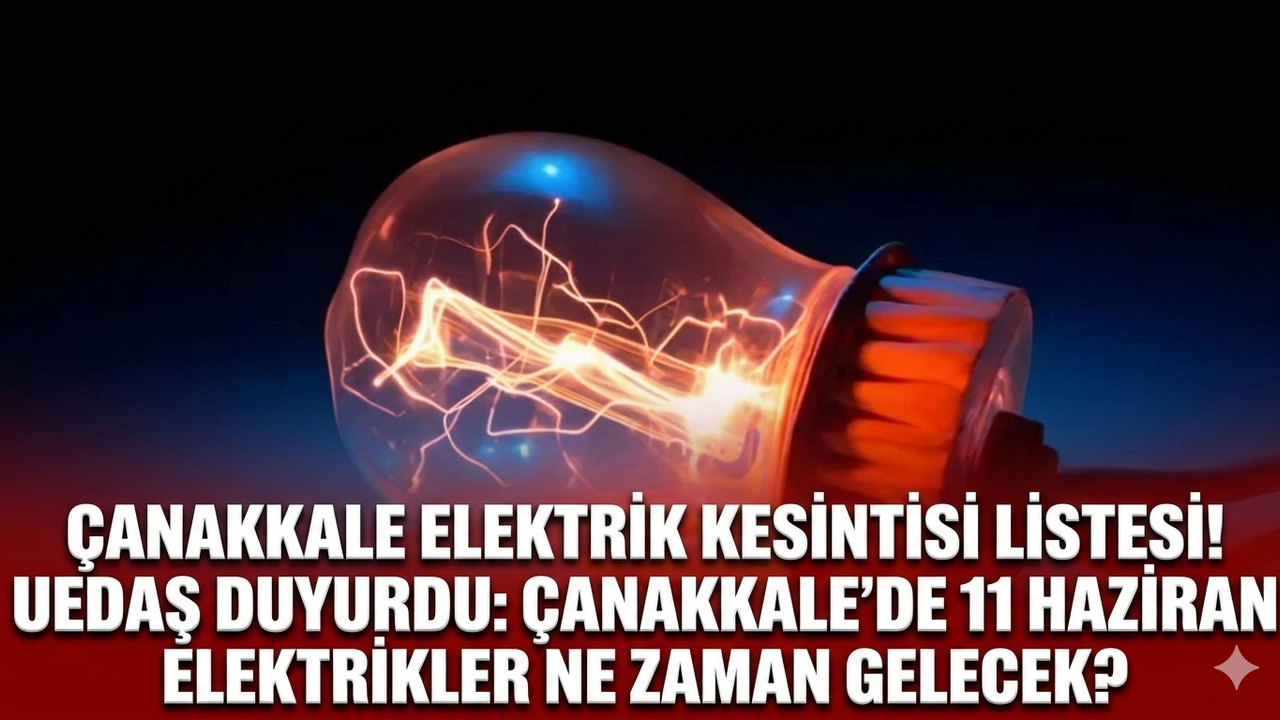 Çanakkale elektrik kesintisi listesi! UEDAŞ duyurdu: Çanakkale'de 11 haziran elektrikler ne zaman gelecek?