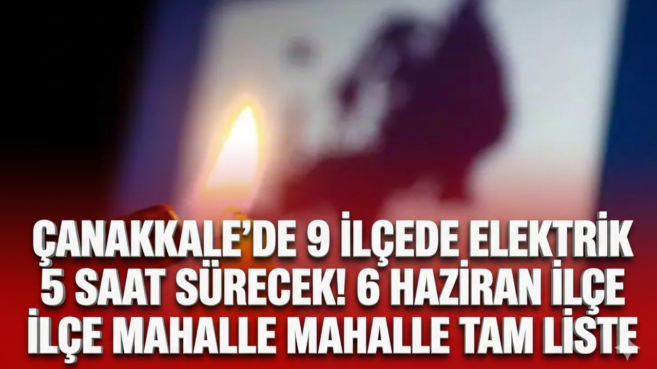 Çanakkale'de 9 ilçede elektrik kesintisi! 5 saat sürecek! 6 Haziran ilçe ilçe mahalle mahalle tam liste