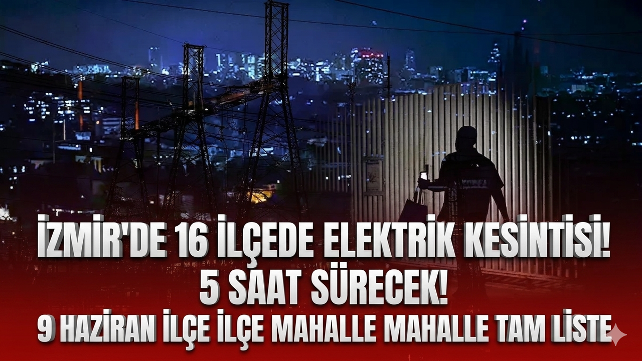 İzmir'de 16 ilçede elektrik kesintisi! 5 saat sürecek! 9 Haziran ilçe ilçe mahalle mahalle tam liste
