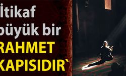 'İtikaf büyük bir  RAHMET KAPISIDIR'