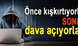 Önce kışkırtıyorlar sonra dava açıyorlar!