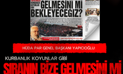 HÜDA PAR Genel Başkanı Yapıcıoğlu:  Kurbanlık koyunlar gibi  SIRANIN BİZE GELMESİNİ Mİ  BEKLEYECEĞİZ?