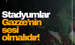 Stadyumlar Gazze’nin sesi olmalıdır!
