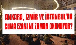 Ankara, İzmir ve İstanbul'da cuma ezanı ne zaman okunuyor?