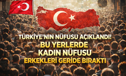 Türkiye’nin nüfusu açıklandı! Bu yerlerde kadın nüfusu erkekleri geride bıraktı