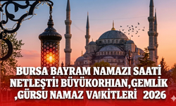 Bursa bayram namazı saati netleşti! Büyükorhan,Gemlik ,Gürsu namaz vakitleri 2026