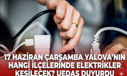 17 Haziran Çarşamba Yalova'nın hangi ilçelerinde elektrikler kesilecek? UEDAŞ duyurdu