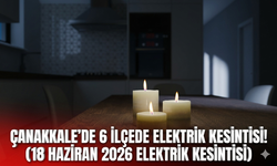 Çanakkale'de 6 ilçede elektrik kesintisi! (18 Haziran 2026 elektrik kesintisi)