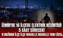 İzmir'de 16 ilçede elektrik kesintisi! 5 saat sürecek! 9 Haziran ilçe ilçe mahalle mahalle tam liste