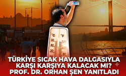 Türkiye sıcak hava dalgasıyla karşı karşıya kalacak mı? Prof. Dr. Orhan Şen yanıtladı