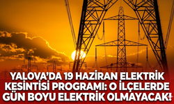 Yalova'da 19 Haziran elektrik kesintisi programı: O ilçelerde gün boyu elektrik olmayacak!