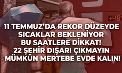 11 Temmuz'da rekor düzeyde sıcaklar bekleniyor bu saatlere dikkat! 22 Şehir dışarı çıkmayın mümkün mertebe evde kalın!