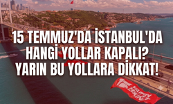 15 Temmuz 'da İstanbul'da hangi yollar kapalı? Yarın bu yollara dikkat!