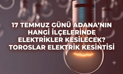 17 Temmuz Günü Adana'nın Hangi İlçelerinde Elektrikler Kesilecek? Toroslar Elektrik Kesintisi