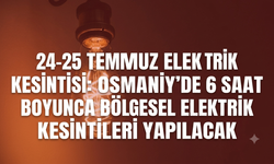 24-25 Temmuz Elektrik Kesintisi: Osmaniye'de 6 saat boyunca bölgesel elektrik kesintileri yapılacak