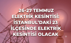 26-27 Temmuz Elektrik Kesintisi: İstanbul’daki 23 İlçesinde Elektrik Kesintisi Olacak