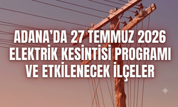 Adana'da 27 Temmuz 2026 Elektrik Kesintisi Programı ve Etkilenecek İlçeler