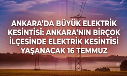 Ankara’da Büyük Elektrik Kesintisi: Ankara’nın Birçok İlçesinde Elektrik Kesintisi Yaşanacak 16 Temmuz