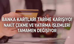 Banka kartları tarihe karışıyor! Nakit çekme ve yatırma işlemleri tamamen değişiyor