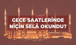 Gece saatlerinde niçin selâ okundu?