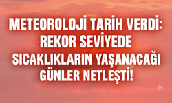 Meteoroloji Tarih Verdi: Rekor seviyede sıcaklıkların yaşanacağı günler netleşti!
