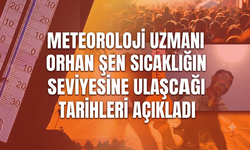 Meteoroloji Uzmanı Orhan Şen sıcaklığın risk seviyesine ulaşacağı tarihleri açıkladı