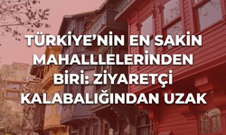 Türkiye’nin en sakin mahallelerinden biri: Ziyaretçi kalabalığından uzak