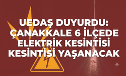 UEDAŞ Duyurdu: Çanakkale 6 İlçede Elektrik Kesintisi Yaşanacak