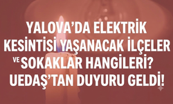 Yalova'da Elektrik Kesintisi Yaşanacak İlçeler ve Sokaklar Hangileri? UEDAŞ'tan Duyuru Geldi!