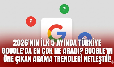 2026’nın ilk 5 ayında Türkiye Google’da en çok ne aradı? Google’ın öne çıkan arama trendleri netleşti!