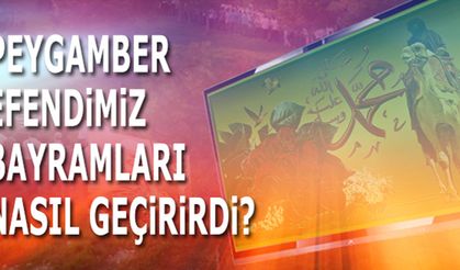 Peygamber Efendimiz bayramları nasıl geçirirdi?