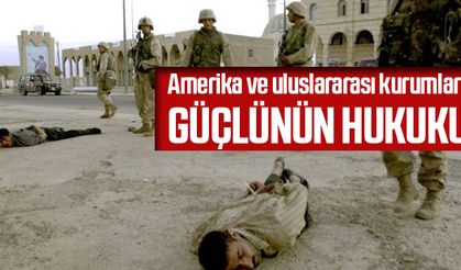 Amerika ve uluslararası kurumlar! GÜÇLÜNÜN HUKUKU