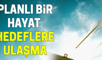 Planlı Bir Hayat! Hedeflere Ulaşma