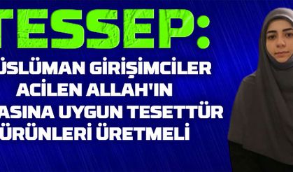 TESSEP: Müslüman girişimciler acilen Allah'ın rızasına uygun tesettür ürünleri üretmeli