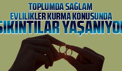 Toplumda sağlam evlilikler kurma konusunda sıkıntılar yaşanıyor