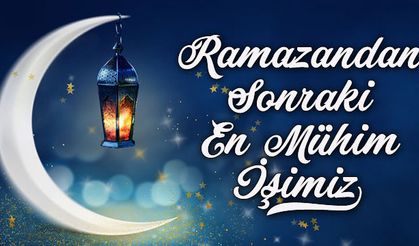 Ramazan sonrasında en mühim işimiz