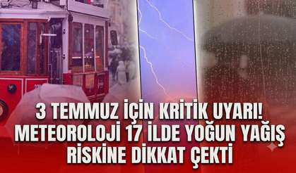 3 Temmuz için kritik uyarı! Meteoroloji 17 ilde yoğun yağış riskine dikkat çekti