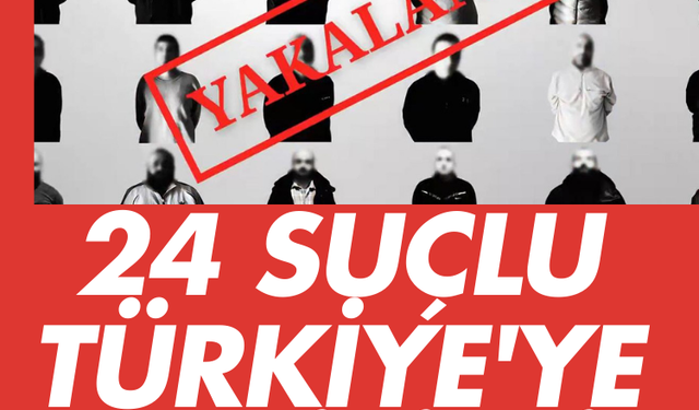 24 suçlu Türkiye'ye getirildi